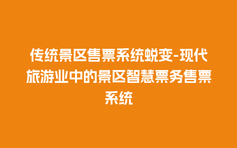 传统景区售票系统蜕变-现代旅游业中的景区智慧票务售票系统