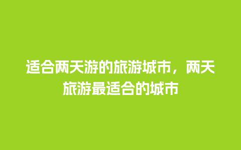 适合两天游的旅游城市，两天旅游最适合的城市