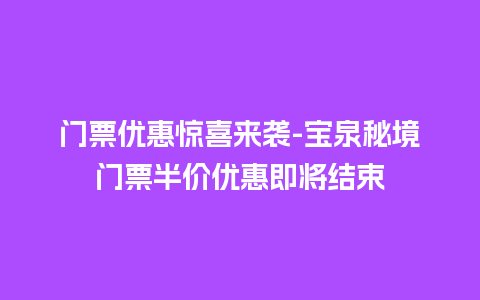 门票优惠惊喜来袭-宝泉秘境门票半价优惠即将结束