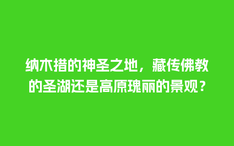 纳木措的神圣之地，藏传佛教的圣湖还是高原瑰丽的景观？