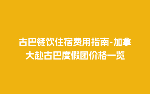 古巴餐饮住宿费用指南-加拿大赴古巴度假团价格一览