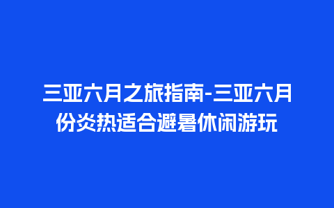 三亚六月之旅指南-三亚六月份炎热适合避暑休闲游玩