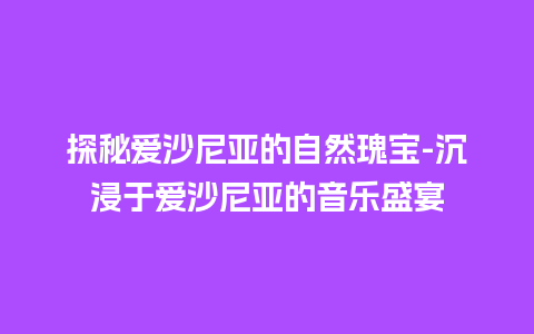 探秘爱沙尼亚的自然瑰宝-沉浸于爱沙尼亚的音乐盛宴