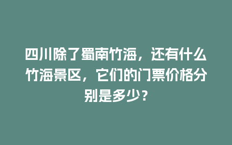 四川除了蜀南竹海，还有什么竹海景区，它们的门票价格分别是多少？