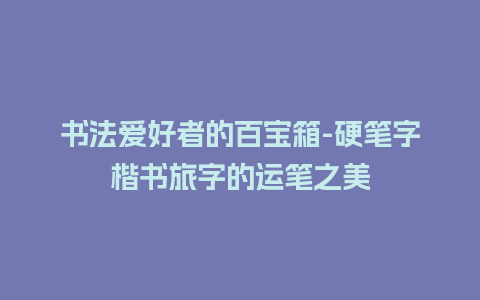 书法爱好者的百宝箱-硬笔字楷书旅字的运笔之美