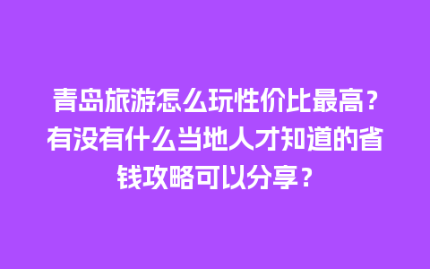 青岛旅游怎么玩性价比最高？有没有什么当地人才知道的省钱攻略可以分享？