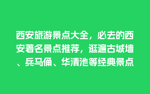 西安旅游景点大全，必去的西安著名景点推荐，逛遍古城墙、兵马俑、华清池等经典景点