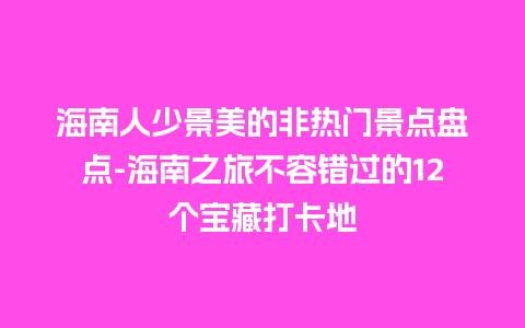 海南人少景美的非热门景点盘点-海南之旅不容错过的12个宝藏打卡地