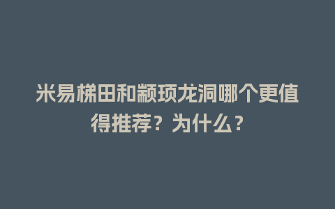 米易梯田和颛顼龙洞哪个更值得推荐？为什么？