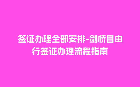 签证办理全部安排-剑桥自由行签证办理流程指南