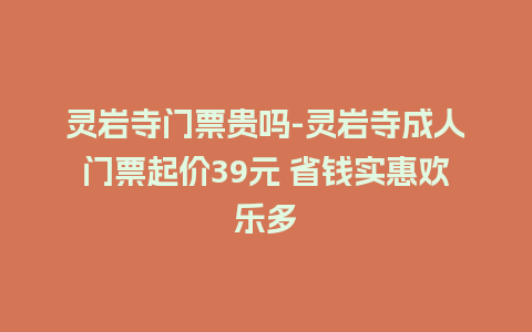 灵岩寺门票贵吗-灵岩寺成人门票起价39元 省钱实惠欢乐多