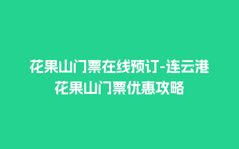 花果山门票在线预订-连云港花果山门票优惠攻略