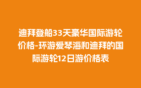 迪拜登船33天豪华国际游轮价格-环游爱琴海和迪拜的国际游轮12日游价格表