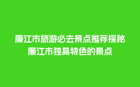 廉江市旅游必去景点推荐探秘廉江市独具特色的景点