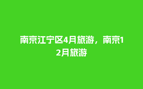 南京江宁区4月旅游，南京12月旅游