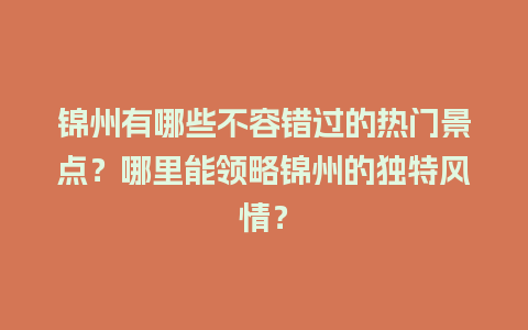 锦州有哪些不容错过的热门景点？哪里能领略锦州的独特风情？