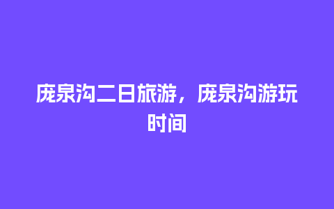 庞泉沟二日旅游，庞泉沟游玩时间