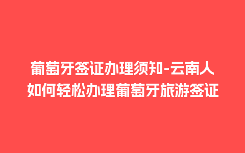 葡萄牙签证办理须知-云南人如何轻松办理葡萄牙旅游签证