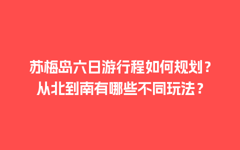 苏梅岛六日游行程如何规划？从北到南有哪些不同玩法？