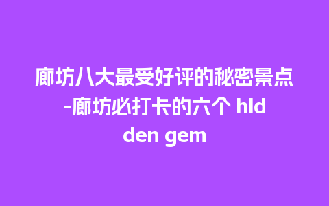 廊坊八大最受好评的秘密景点-廊坊必打卡的六个 hidden gem