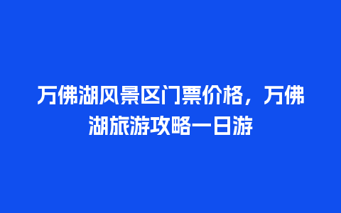 万佛湖风景区门票价格，万佛湖旅游攻略一日游