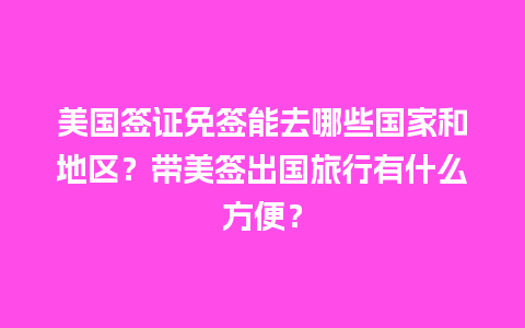 美国签证免签能去哪些国家和地区？带美签出国旅行有什么方便？