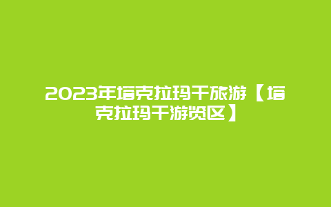 2024年塔克拉玛干旅游【塔克拉玛干游览区】