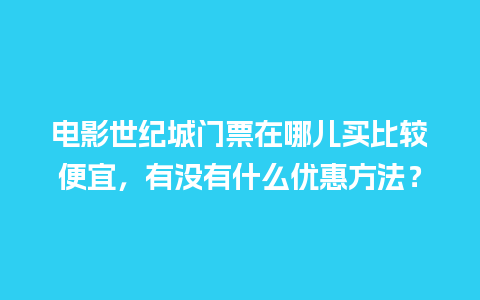 电影世纪城门票在哪儿买比较便宜，有没有什么优惠方法？