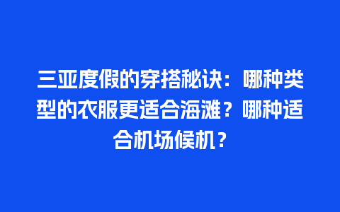 三亚度假的穿搭秘诀：哪种类型的衣服更适合海滩？哪种适合机场候机？