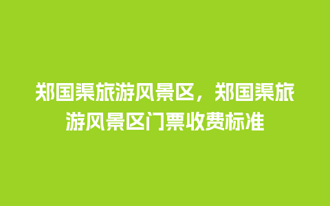 郑国渠旅游风景区，郑国渠旅游风景区门票收费标准