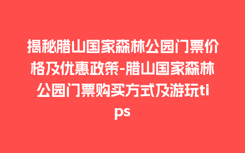 揭秘腊山国家森林公园门票价格及优惠政策-腊山国家森林公园门票购买方式及游玩tips