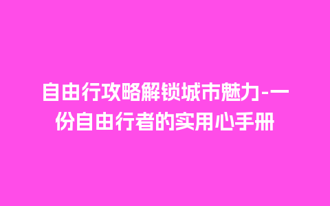 自由行攻略解锁城市魅力-一份自由行者的实用心手册