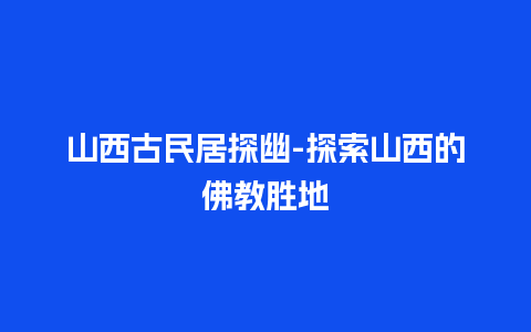 山西古民居探幽-探索山西的佛教胜地