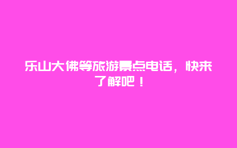 乐山大佛等旅游景点电话，快来了解吧！