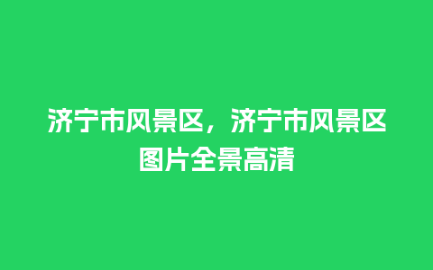 济宁市风景区，济宁市风景区图片全景高清