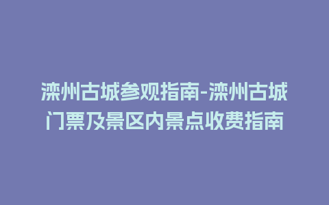 滦州古城参观指南-滦州古城门票及景区内景点收费指南