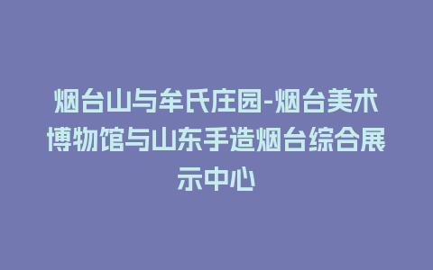 烟台山与牟氏庄园-烟台美术博物馆与山东手造烟台综合展示中心