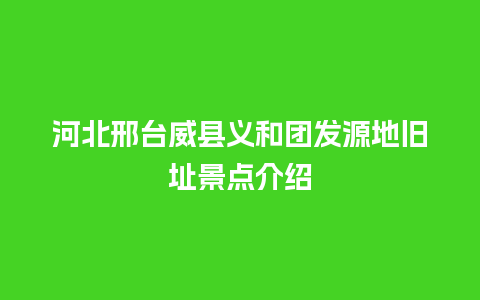 河北邢台威县义和团发源地旧址景点介绍