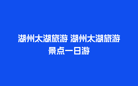 湖州太湖旅游 湖州太湖旅游景点一日游