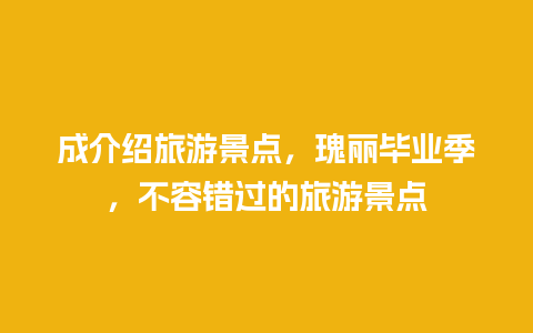 成介绍旅游景点，瑰丽毕业季，不容错过的旅游景点