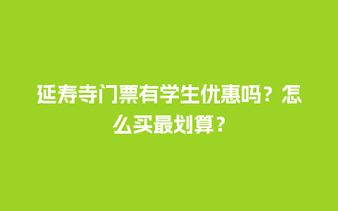 延寿寺门票有学生优惠吗？怎么买最划算？