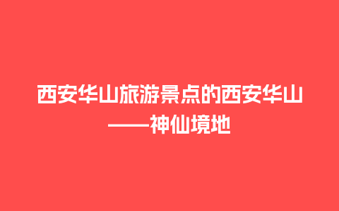 西安华山旅游景点的西安华山——神仙境地