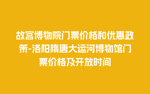 故宫博物院门票价格和优惠政策-洛阳隋唐大运河博物馆门票价格及开放时间