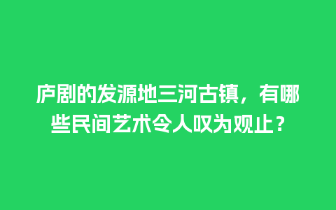 庐剧的发源地三河古镇，有哪些民间艺术令人叹为观止？