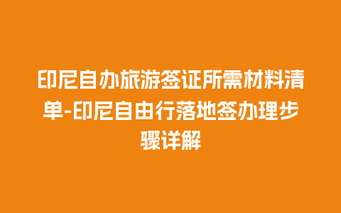 印尼自办旅游签证所需材料清单-印尼自由行落地签办理步骤详解