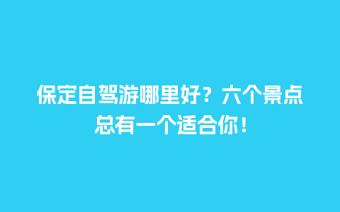 保定自驾游哪里好？六个景点总有一个适合你！