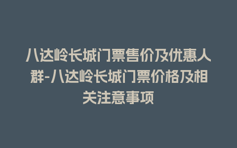 八达岭长城门票售价及优惠人群-八达岭长城门票价格及相关注意事项