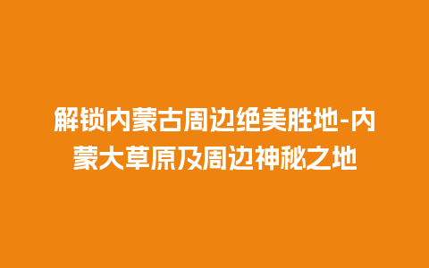 解锁内蒙古周边绝美胜地-内蒙大草原及周边神秘之地