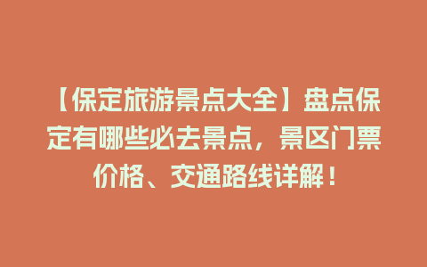 【保定旅游景点大全】盘点保定有哪些必去景点，景区门票价格、交通路线详解！