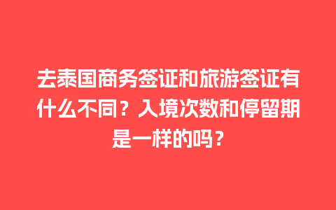 去泰国商务签证和旅游签证有什么不同？入境次数和停留期是一样的吗？